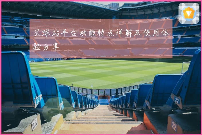 买球站平台功能特点详解及使用体验分享