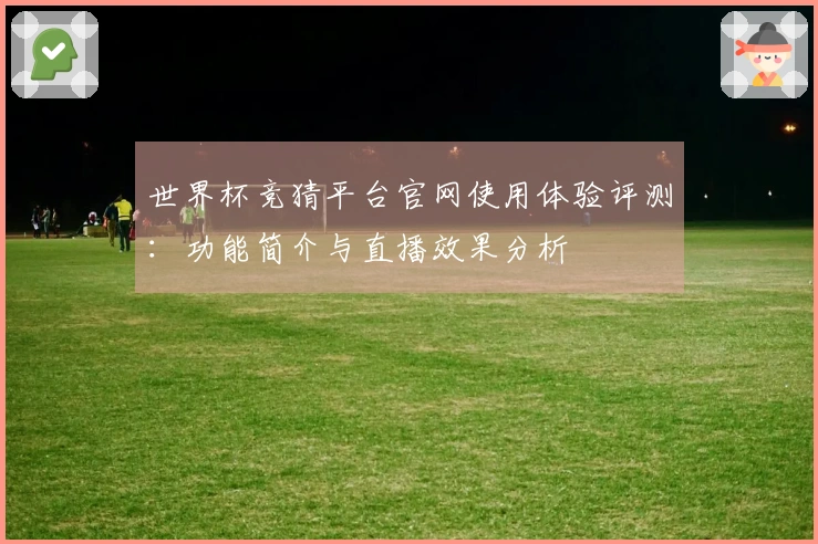 世界杯竞猜平台官网使用体验评测：功能简介与直播效果分析