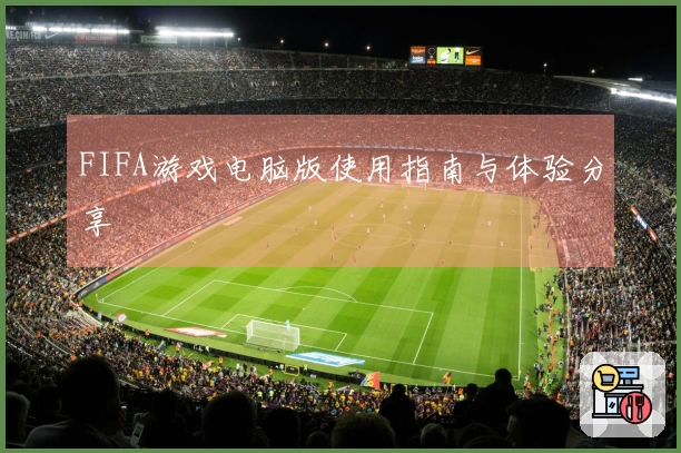 FIFA游戏电脑版使用指南与体验分享