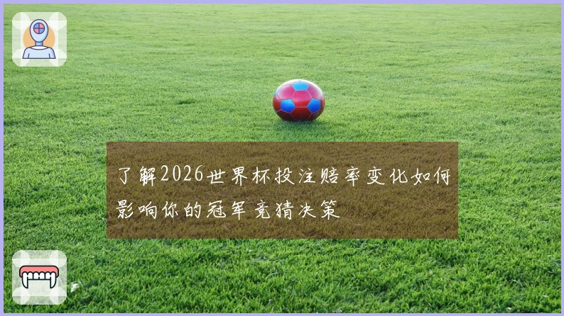 了解2026世界杯投注赔率变化如何影响你的冠军竞猜决策