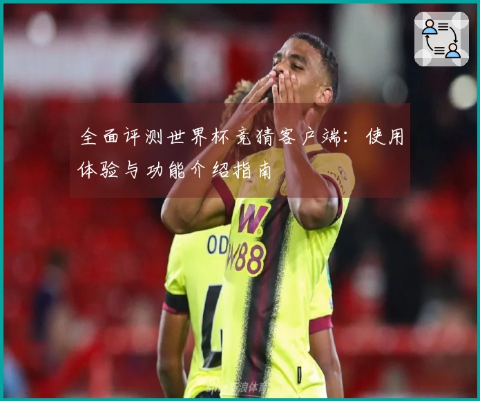 全面评测世界杯竞猜客户端：使用体验与功能介绍指南