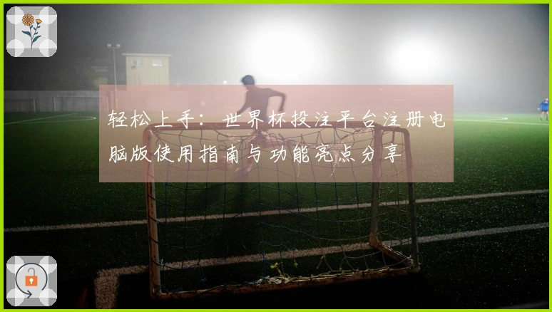 轻松上手：世界杯投注平台注册电脑版使用指南与功能亮点分享
