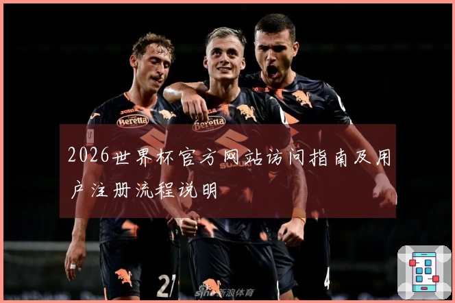 2026世界杯官方网站访问指南及用户注册流程说明