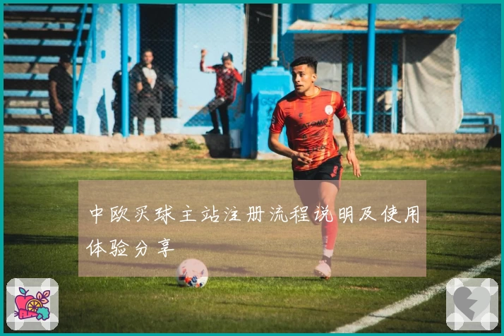 中欧买球主站注册流程说明及使用体验分享