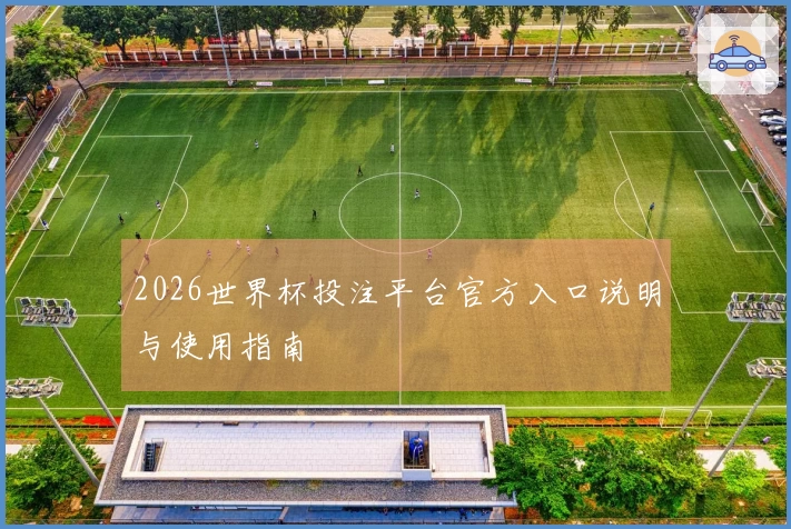 2026世界杯投注平台官方入口说明与使用指南