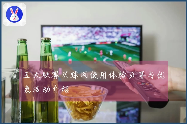 五大联赛买球网使用体验分享与优惠活动介绍