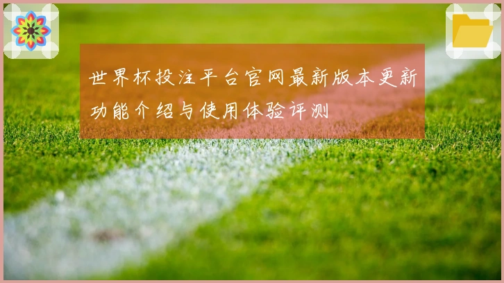 世界杯投注平台官网最新版本更新功能介绍与使用体验评测
