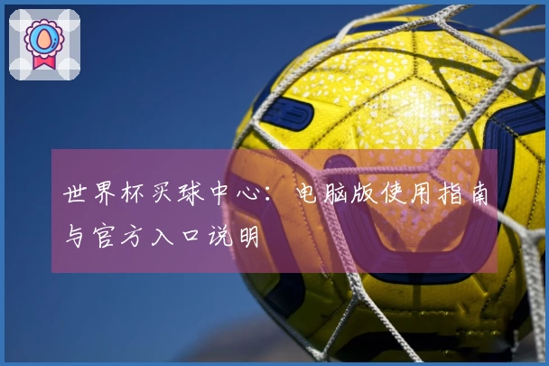 世界杯买球中心：电脑版使用指南与官方入口说明
