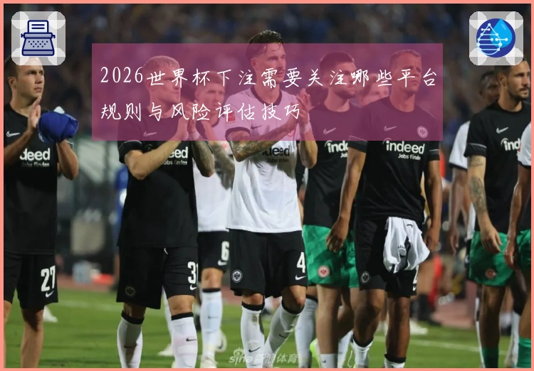 2026世界杯下注需要关注哪些平台规则与风险评估技巧