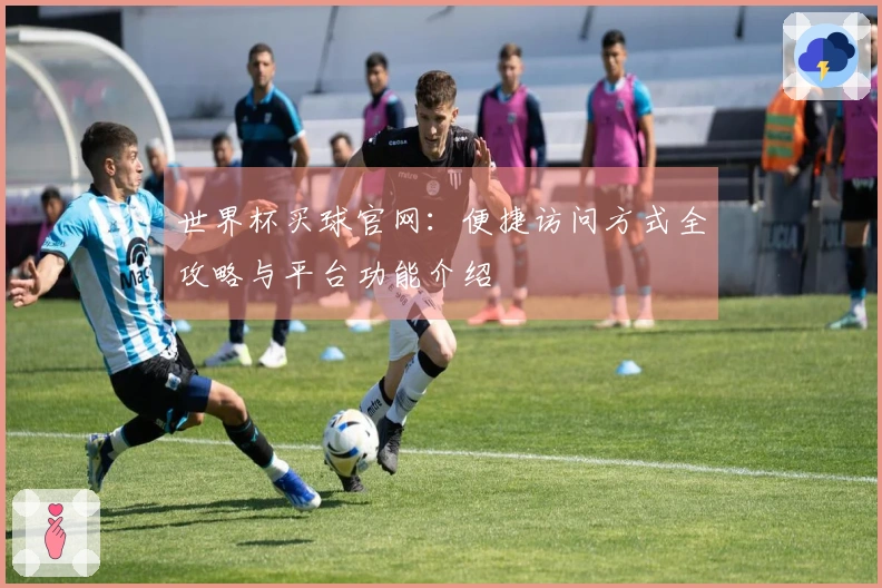 世界杯买球官网：便捷访问方式全攻略与平台功能介绍
