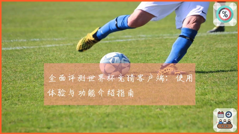 全面评测世界杯竞猜客户端：使用体验与功能介绍指南