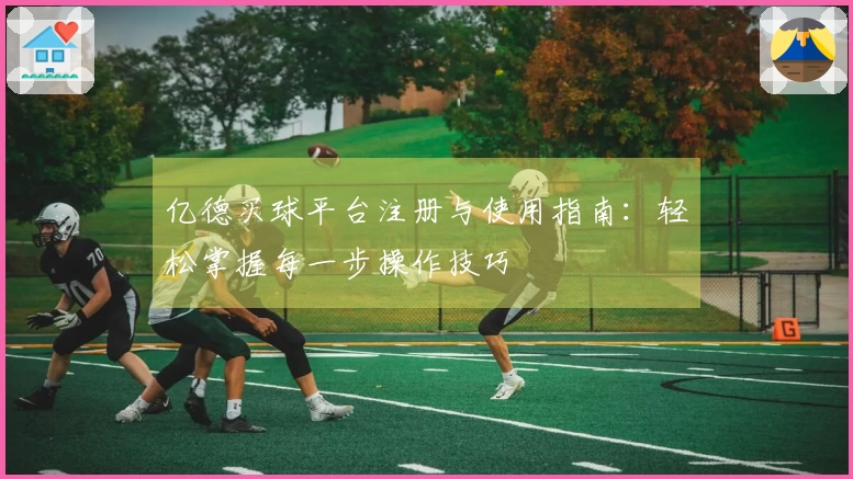 亿德买球平台注册与使用指南：轻松掌握每一步操作技巧