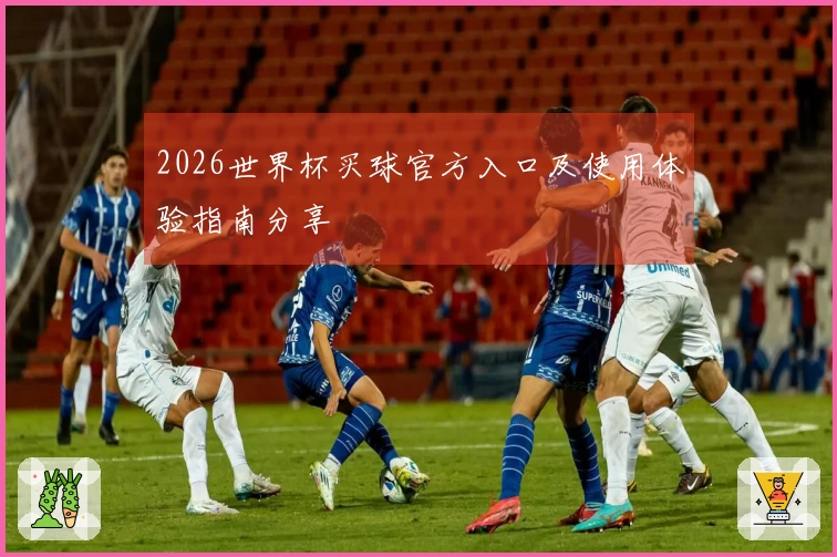 2026世界杯买球官方入口及使用体验指南分享