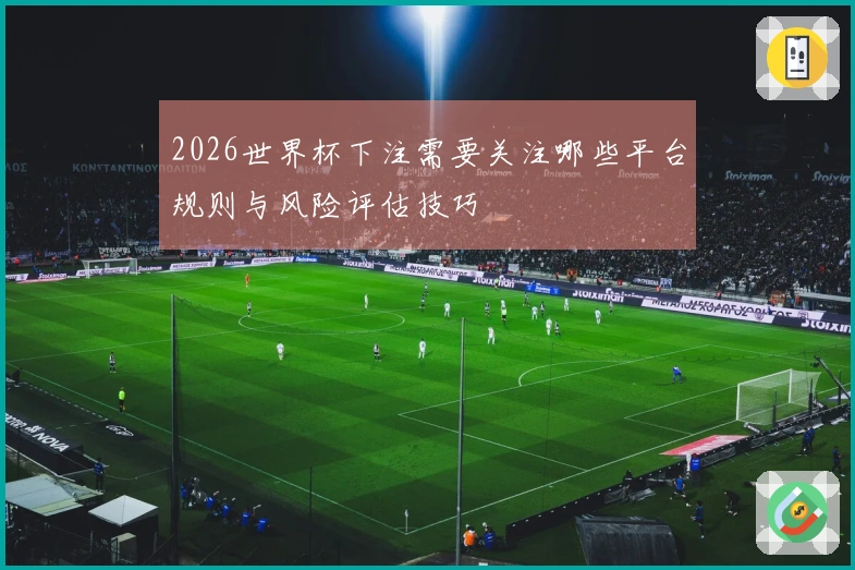 2026世界杯下注需要关注哪些平台规则与风险评估技巧