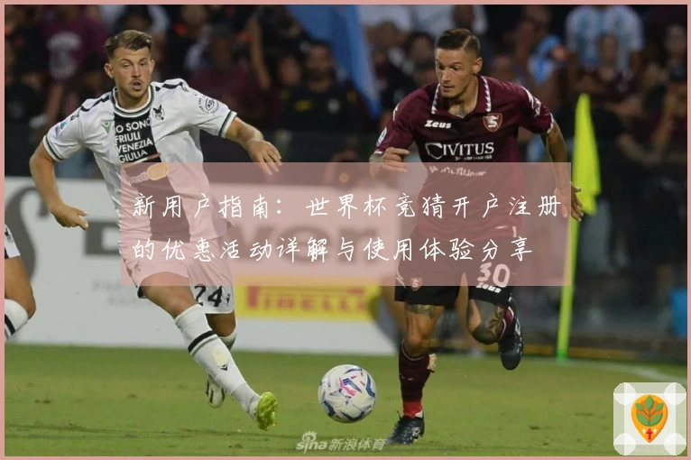 新用户指南:世界杯竞猜开户注册的优惠活动详解与使用体验分享